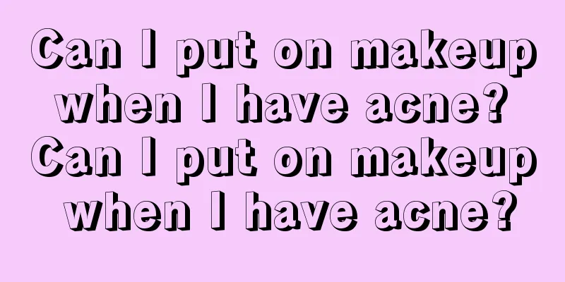 Can I put on makeup when I have acne? Can I put on makeup when I have acne?