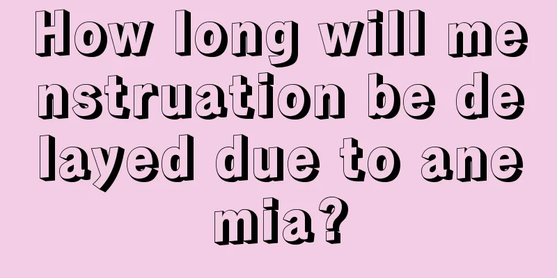 How long will menstruation be delayed due to anemia?