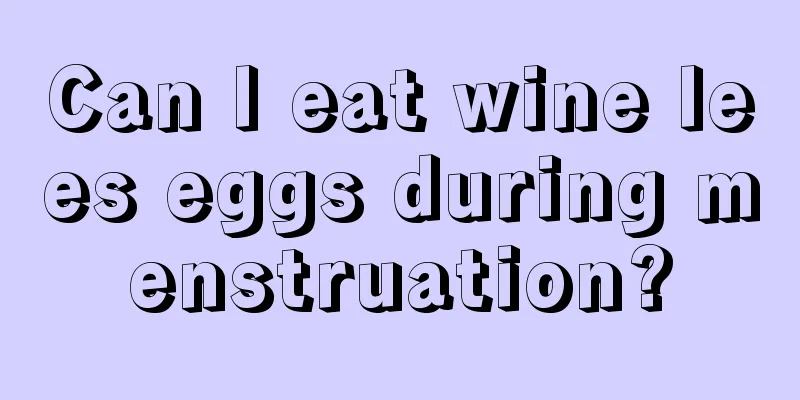 Can I eat wine lees eggs during menstruation?