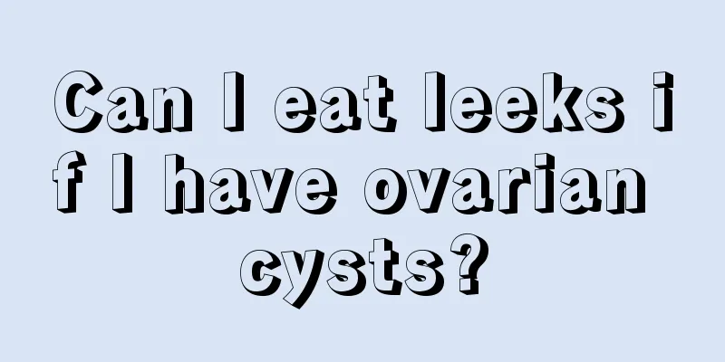 Can I eat leeks if I have ovarian cysts?