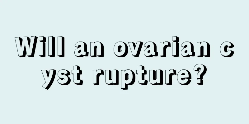 Will an ovarian cyst rupture?