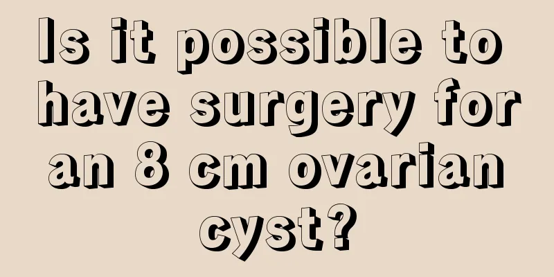 Is it possible to have surgery for an 8 cm ovarian cyst?