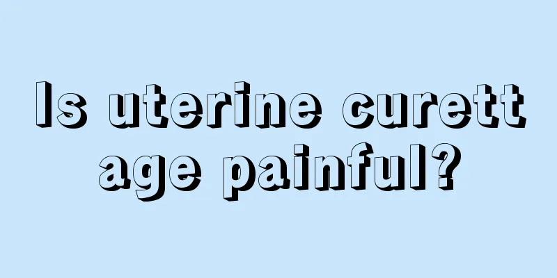 Is uterine curettage painful?