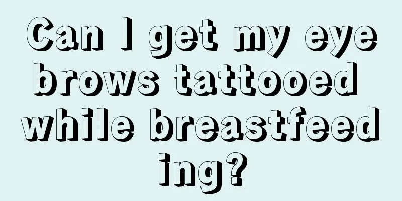 Can I get my eyebrows tattooed while breastfeeding?