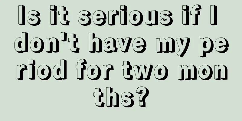 Is it serious if I don't have my period for two months?