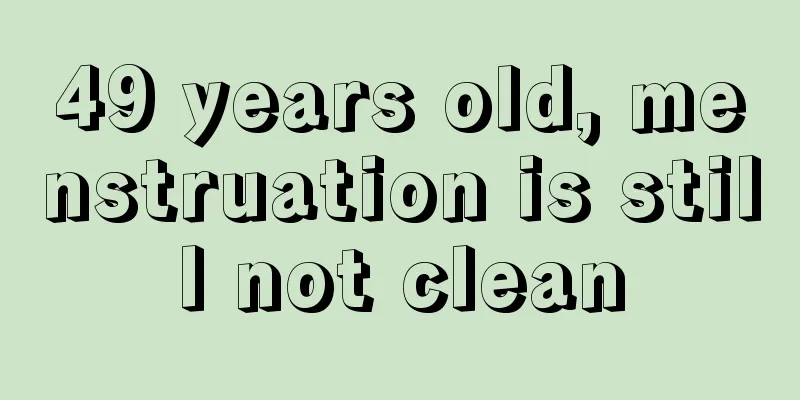 49 years old, menstruation is still not clean