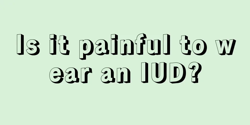 Is it painful to wear an IUD?