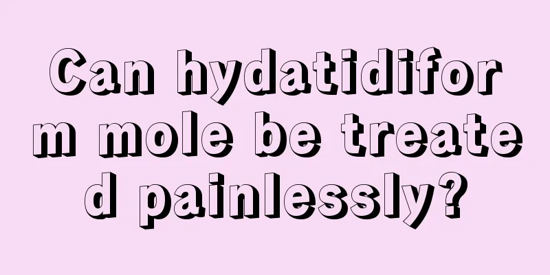 Can hydatidiform mole be treated painlessly?