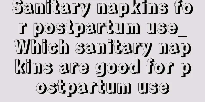 Sanitary napkins for postpartum use_Which sanitary napkins are good for postpartum use