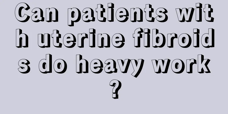 Can patients with uterine fibroids do heavy work?