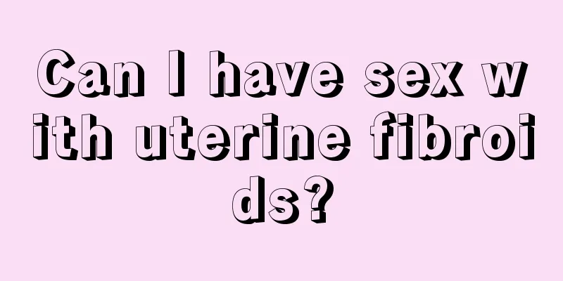 Can I have sex with uterine fibroids?