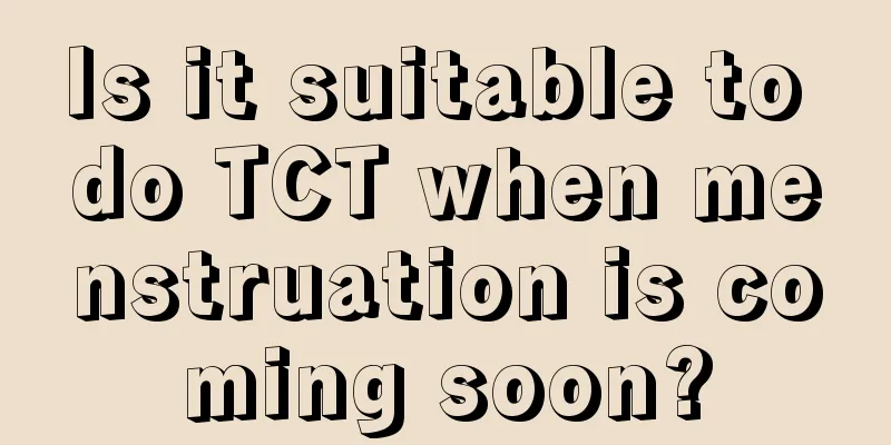 Is it suitable to do TCT when menstruation is coming soon?