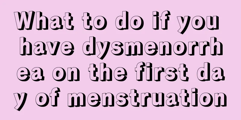 What to do if you have dysmenorrhea on the first day of menstruation