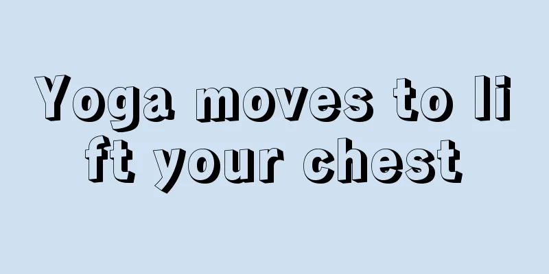 Yoga moves to lift your chest