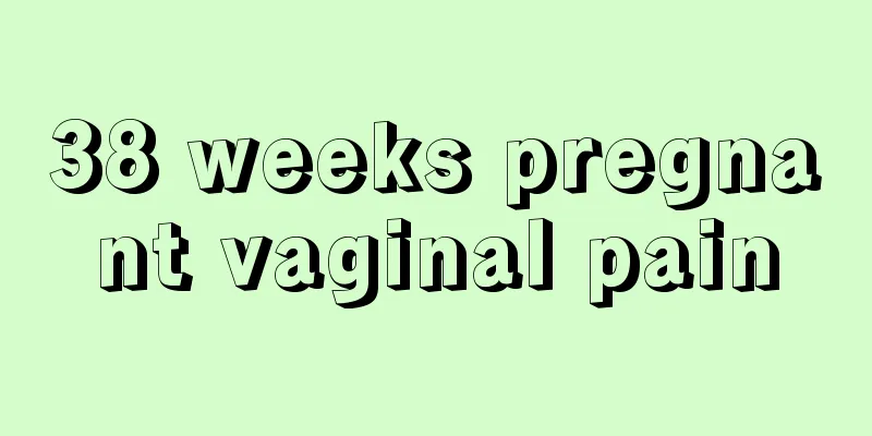 38 weeks pregnant vaginal pain