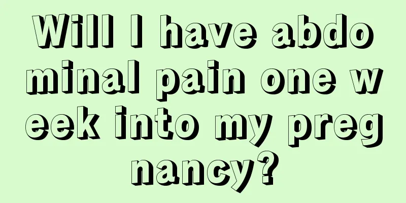 Will I have abdominal pain one week into my pregnancy?