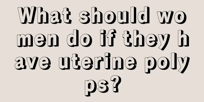 What should women do if they have uterine polyps?