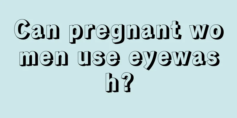 Can pregnant women use eyewash?