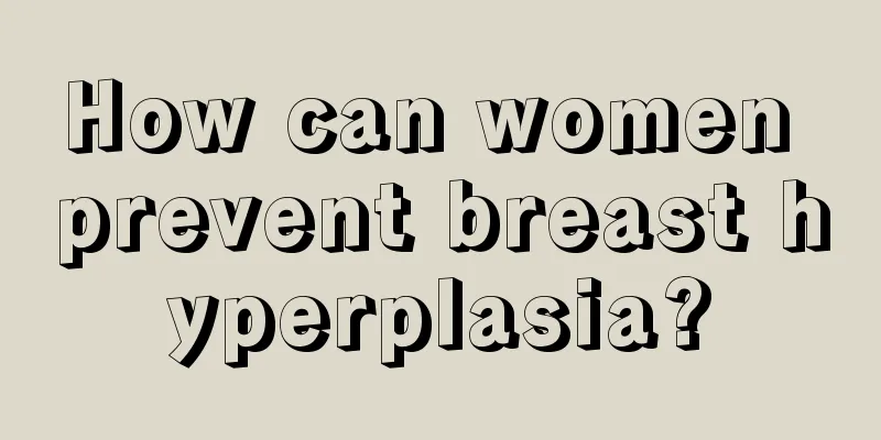 How can women prevent breast hyperplasia?