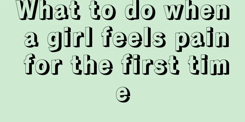 What to do when a girl feels pain for the first time