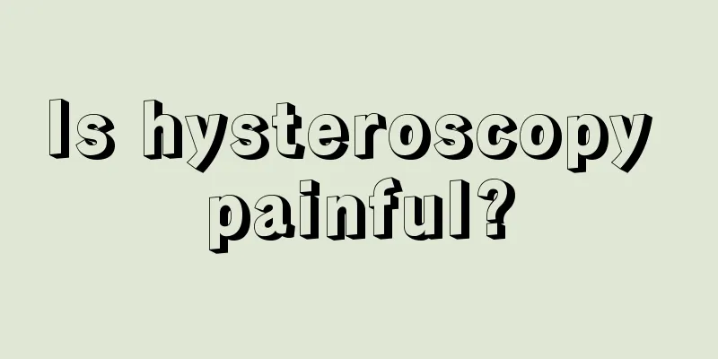 Is hysteroscopy painful?