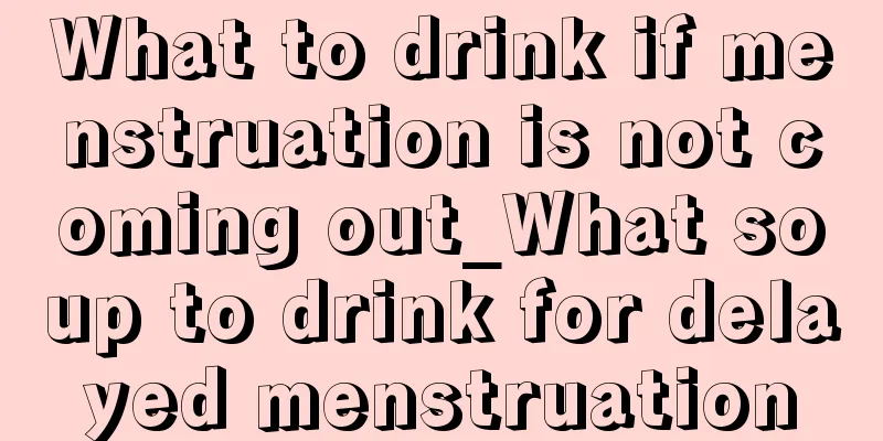 What to drink if menstruation is not coming out_What soup to drink for delayed menstruation