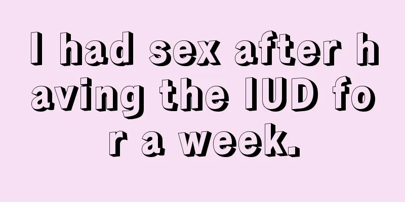 I had sex after having the IUD for a week.