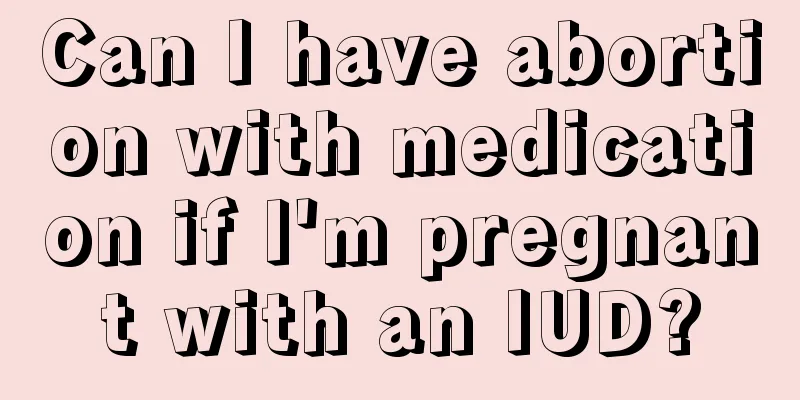 Can I have abortion with medication if I'm pregnant with an IUD?