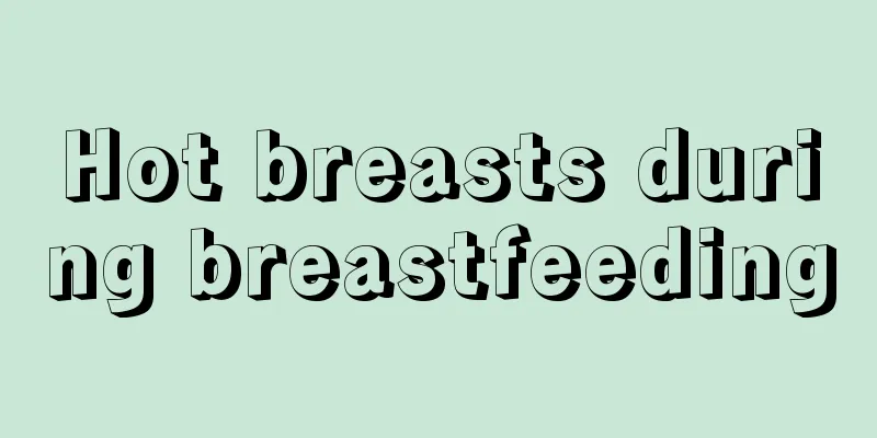 Hot breasts during breastfeeding