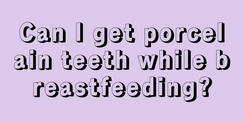 Can I get porcelain teeth while breastfeeding?