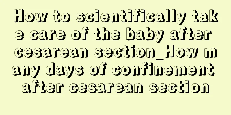 How to scientifically take care of the baby after cesarean section_How many days of confinement after cesarean section