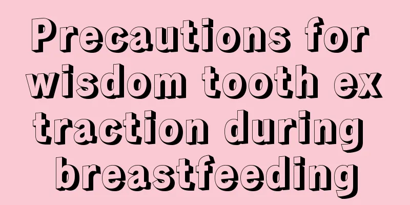 Precautions for wisdom tooth extraction during breastfeeding