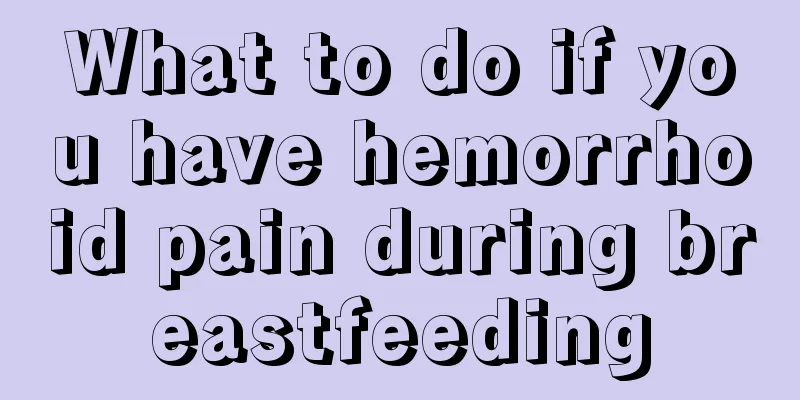 What to do if you have hemorrhoid pain during breastfeeding