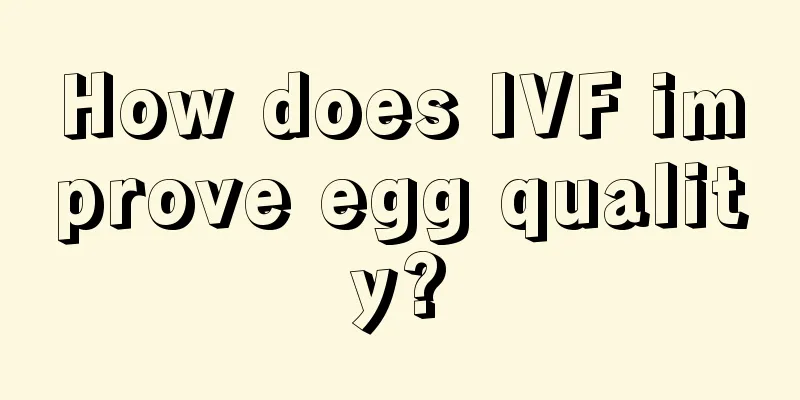 How does IVF improve egg quality?