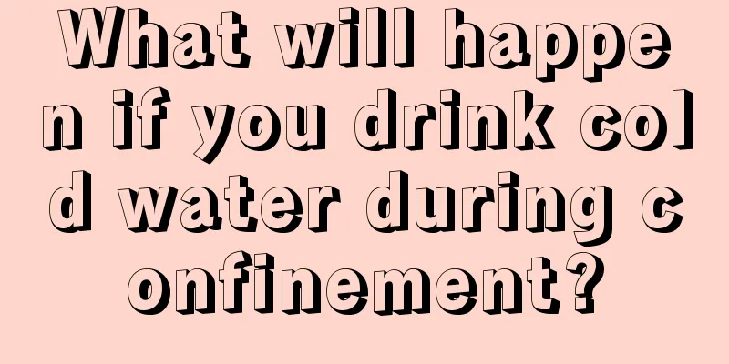 What will happen if you drink cold water during confinement?