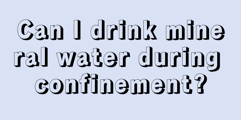 Can I drink mineral water during confinement?