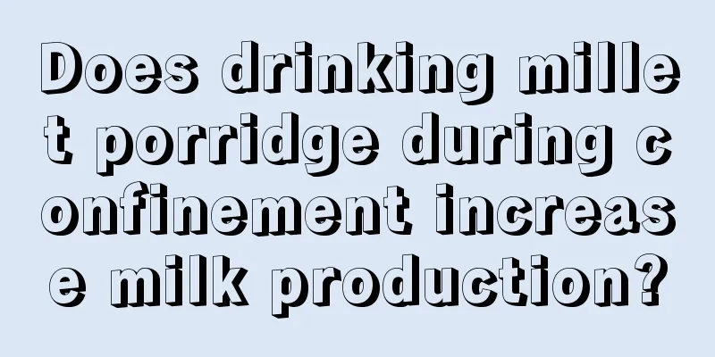 Does drinking millet porridge during confinement increase milk production?