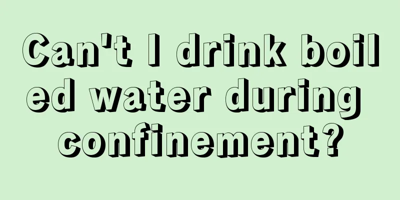 Can't I drink boiled water during confinement?