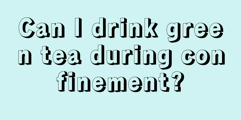 Can I drink green tea during confinement?