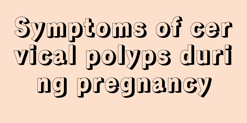 Symptoms of cervical polyps during pregnancy