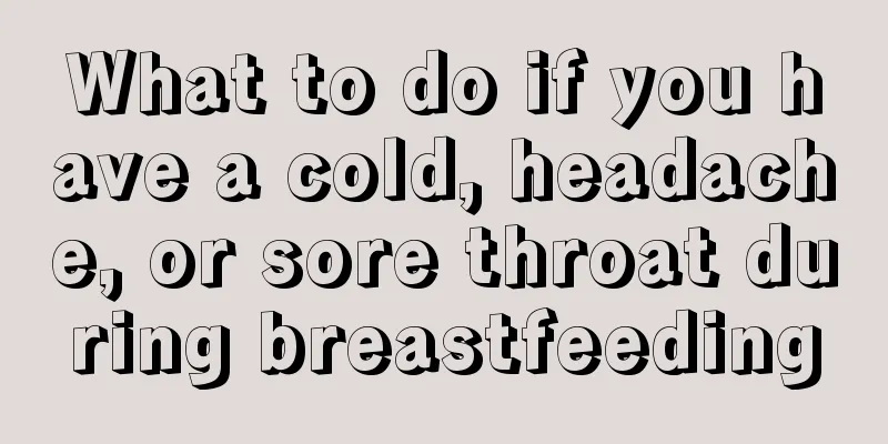 What to do if you have a cold, headache, or sore throat during breastfeeding