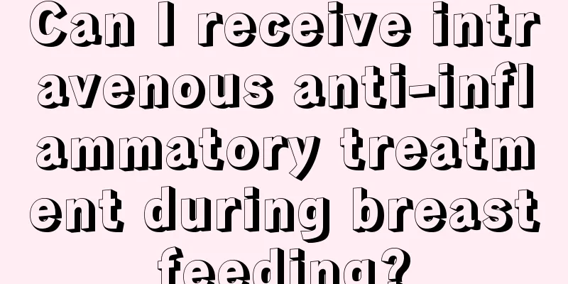 Can I receive intravenous anti-inflammatory treatment during breastfeeding?