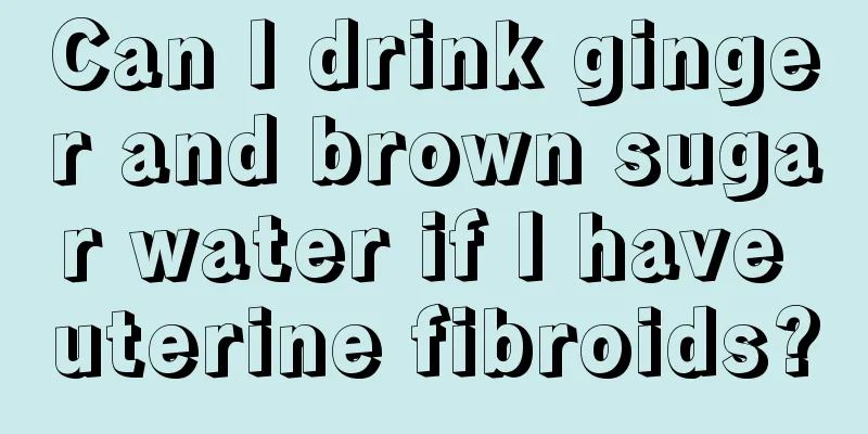 Can I drink ginger and brown sugar water if I have uterine fibroids?