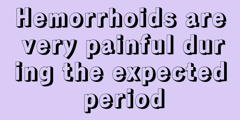 Hemorrhoids are very painful during the expected period