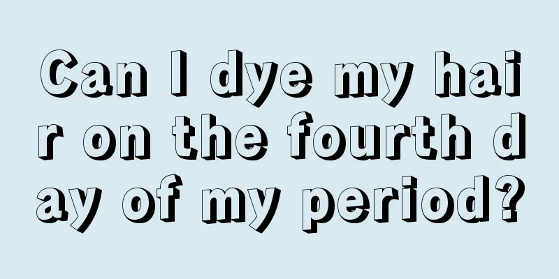 Can I dye my hair on the fourth day of my period?