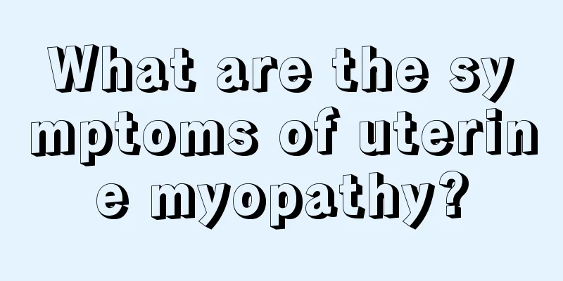 What are the symptoms of uterine myopathy?