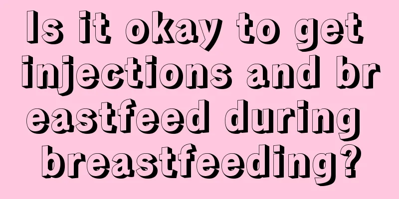 Is it okay to get injections and breastfeed during breastfeeding?