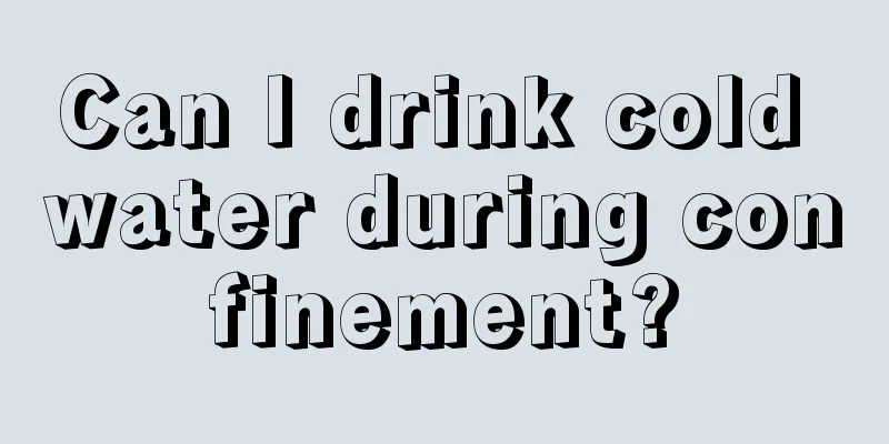 Can I drink cold water during confinement?