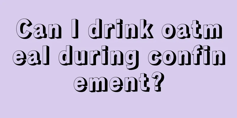 Can I drink oatmeal during confinement?