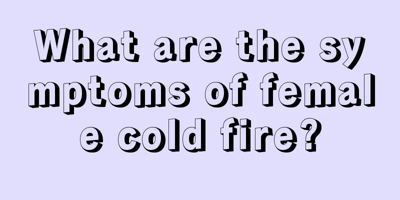 What are the symptoms of female cold fire?